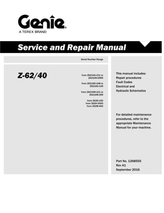 Service and Repair Manual
Serial Number Range
Z-62/40 from Z6215A-101 to
Z6216N-2999
This manual includes:
Repair procedures
Fault Codes
Electrical and
Hydraulic Schematics
from Z6216D-108 to
Z6216D-149
from Z6216M-101 to
Z6216M-399
from Z62D-150
from Z62H-3000
from Z62M-400
For detailed maintenance
procedures, refer to the
appropriate Maintenance
Manual for your machine.
Part No. 1268555
Rev A1
September 2016
 