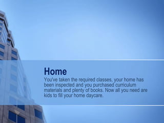 Home
You've taken the required classes, your home has
been inspected and you purchased curriculum
materials and plenty of books. Now all you need are
kids to fill your home daycare.
 