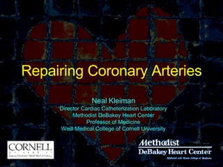 Repairing Coronary Arteries Neal Kleiman Director Cardiac Catheterization Laboratory Methodist DeBakey Heart Center Professor of Medicine Weill Medical College of Cornell University 