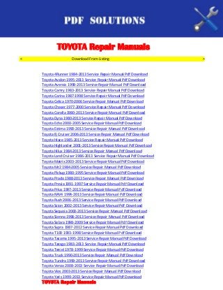 TOYOTA Repair Manuals
<                    Download From Listing                             >


    Toyota 4Runner 1984-2013 Service Repair Manual Pdf Download
    Toyota Avalon 1995-2013 Service Repair Manual Pdf Download
    Toyota Avensis 1998-2013 Service Repair Manual Pdf Download
    Toyota Camry 1983-2013 Service Repair Manual Pdf Download
    Toyota Carina 1987-1998 Service Repair Manual Pdf Download
    Toyota Celica 1970-2006 Service Repair Manual Pdf Download
    Toyota Chaser 1977-2000 Service Repair Manual Pdf Download
    Toyota Corolla 1980-2013 Service Repair Manual Pdf Download
    Toyota Dyna 1980-2013 Service Repair Manual Pdf Download
    Toyota Echo 2000-2005 Service Repair Manual Pdf Download
    Toyota Estima 1990-2013 Service Repair Manual Pdf Download
    Toyota Fj Cruiser 2006-2013 Service Repair Manual Pdf Download
    Toyota Hiace 1985-2013 Service Repair Manual Pdf Download
    Toyota Highlander 2001-2013 Service Repair Manual Pdf Download
    Toyota Hilux 1984-2013 Service Repair Manual Pdf Download
    Toyota Land Cruiser 1986-2013 Service Repair Manual Pdf Download
    Toyota Matrix 2003-2013 Service Repair Manual Pdf Download
    Toyota Mr2 1984-2005 Service Repair Manual Pdf Download
    Toyota Pickup 1980-1995 Service Repair Manual Pdf Download
    Toyota Prado 1988-2013 Service Repair Manual Pdf Download
    Toyota Previa 1991-1997 Service Repair Manual Pdf Download
    Toyota Prius 1997-2013 Service Repair Manual Pdf Download
    Toyota RAV4 1994-2013 Service Repair Manual Pdf Download
    Toyota Rush 2006-2013 Service Repair Manual Pdf Download
    Toyota Scion 2002-2013 Service Repair Manual Pdf Download
    Toyota Sequoia 2000-2013 Service Repair Manual Pdf Download
    Toyota Sienna 1998-2013 Service Repair Manual Pdf Download
    Toyota Solara 1998-2009 Service Repair Manual Pdf Download
    Toyota Supra 1987-2012 Service Repair Manual Pdf Download
    Toyota T100 1993-1998 Service Repair Manual Pdf Download
    Toyota Tacoma 1995-2013 Service Repair Manual Pdf Download
    Toyota Tarago 1983-2013 Service Repair Manual Pdf Download
    Toyota Tercel 1978-1999 Service Repair Manual Pdf Download
    Toyota Truck 1990-2013 Service Repair Manual Pdf Download
    Toyota Tundra 1999-2013 Service Repair Manual Pdf Download
    Toyota Venza 2008-2013 Service Repair Manual Pdf Download
    Toyota Vios 2003-2013 Service Repair Manual Pdf Download
    Toyota Yaris 1999-2013 Service Repair Manual Pdf Download
    TOYOTA Repair Manuals
 