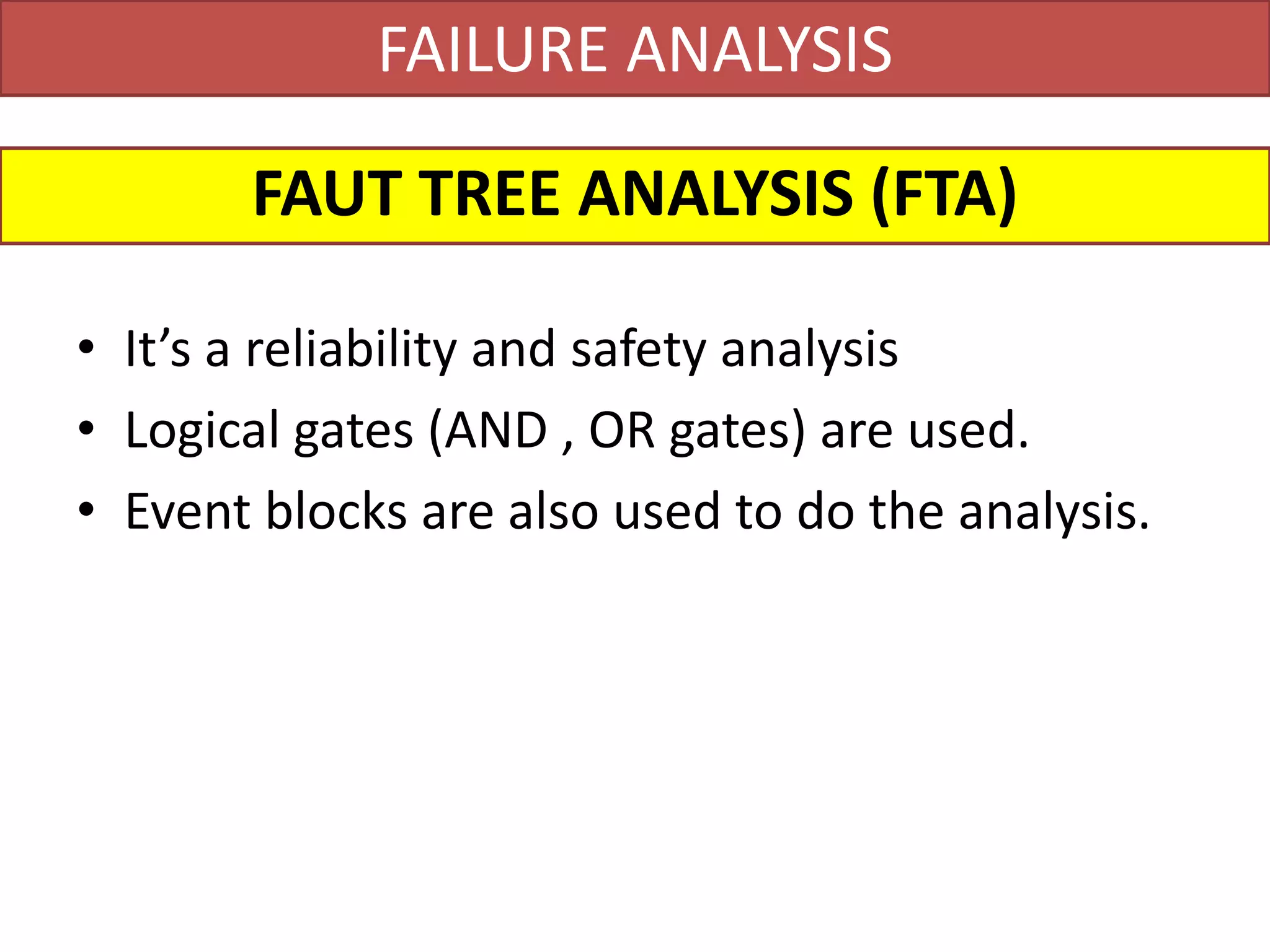 FAILURE ANALYSIS
• It’s a reliability and safety analysis
• Logical gates (AND , OR gates) are used.
• Event blocks are also used to do the analysis.
FAUT TREE ANALYSIS (FTA)
 