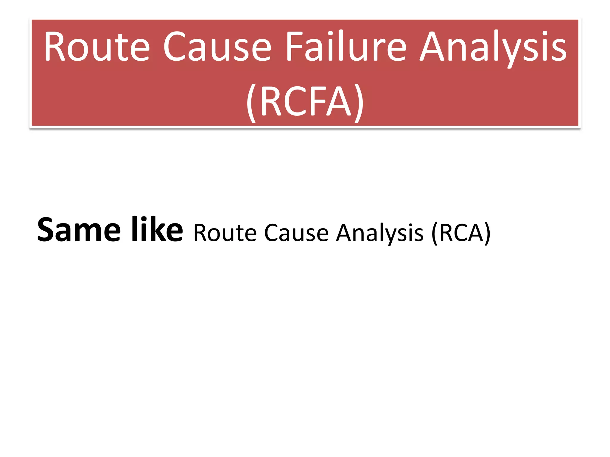 Route Cause Failure Analysis
(RCFA)
Same like Route Cause Analysis (RCA)
 