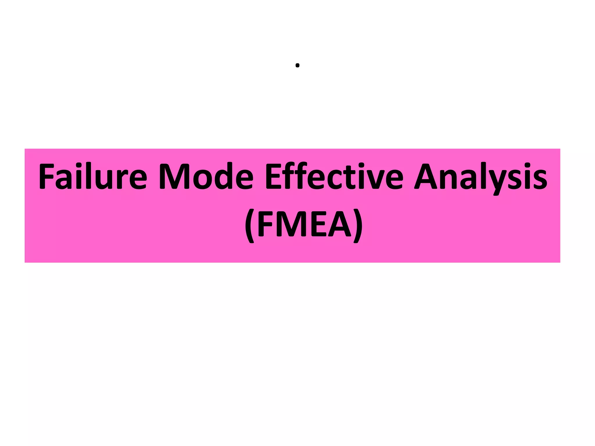 .
Failure Mode Effective Analysis
(FMEA)
 