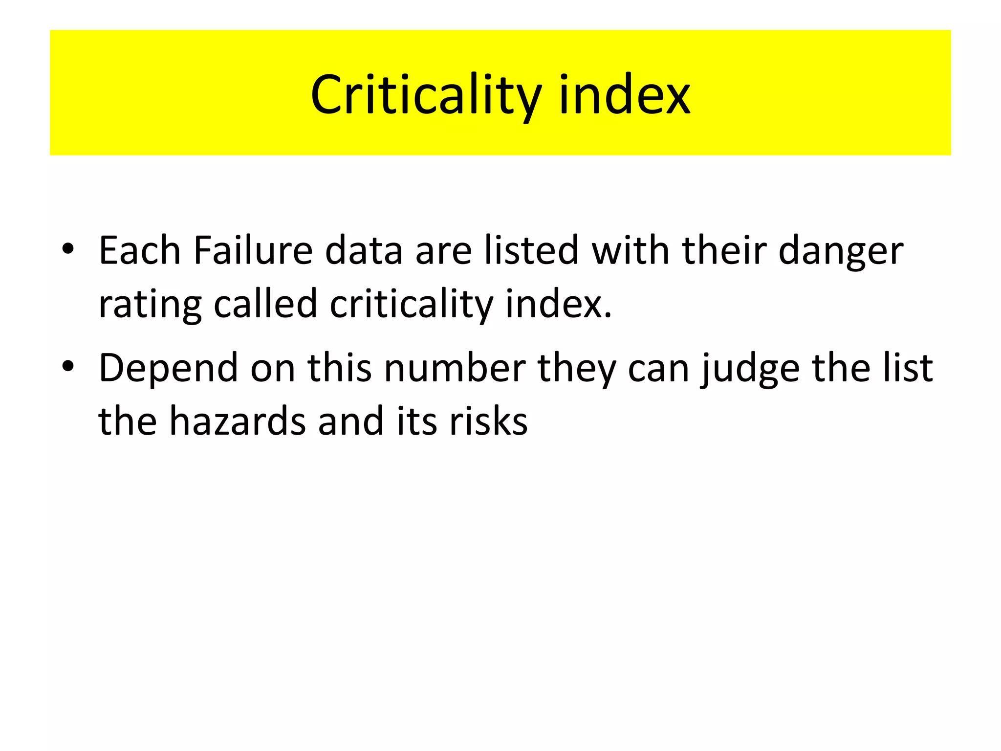Criticality index
• Each Failure data are listed with their danger
rating called criticality index.
• Depend on this number they can judge the list
the hazards and its risks
 