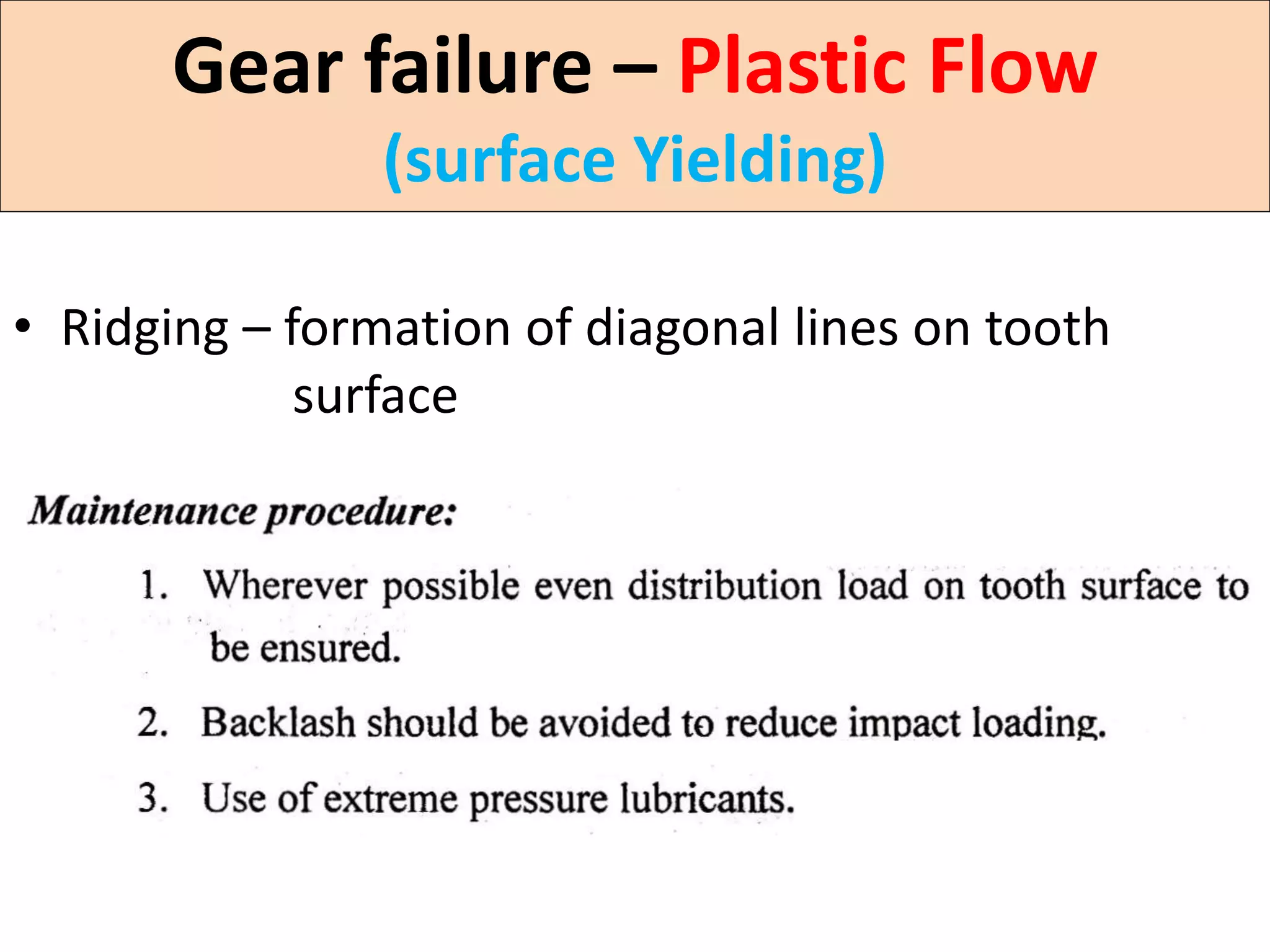 • Ridging – formation of diagonal lines on tooth
surface
Gear failure – Plastic Flow
(surface Yielding)
 
