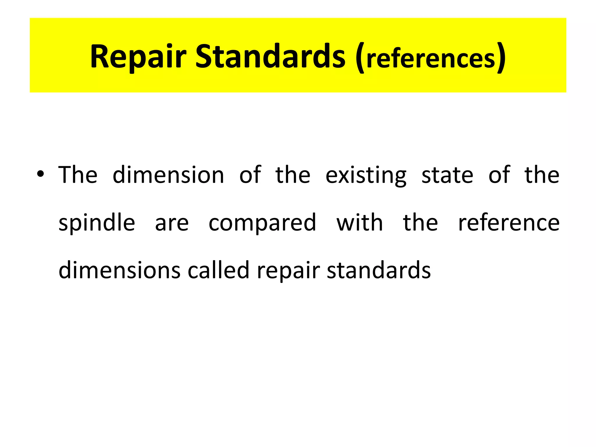 Repair Standards (references)
• The dimension of the existing state of the
spindle are compared with the reference
dimensions called repair standards
 