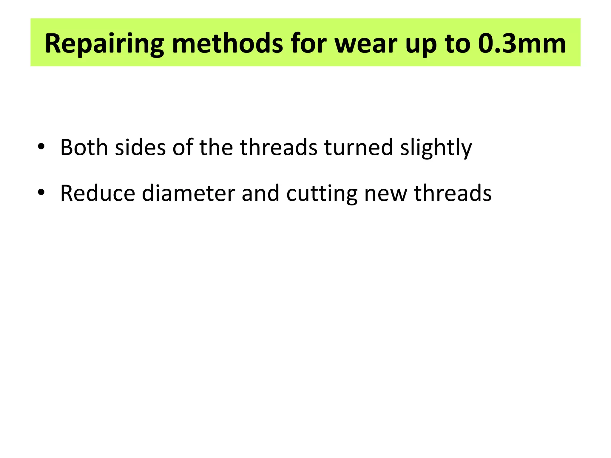 Repairing methods for wear up to 0.3mm
• Both sides of the threads turned slightly
• Reduce diameter and cutting new threads
 