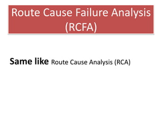Route Cause Failure Analysis
(RCFA)
Same like Route Cause Analysis (RCA)
 