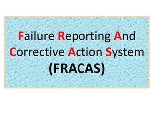Failure Reporting And
Corrective Action System
(FRACAS)
 