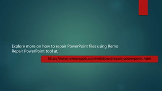 http://www.remorepair.com/windows/repair-powerpoint.html
Explore more on how to repair PowerPoint files using Remo
Repair PowerPoint tool at,
 