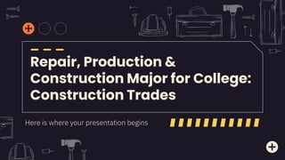 Repair, Production &
Construction Major for College:
Construction Trades
Here is where your presentation begins
 
