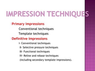Primary

impressions

Conventional techniques
Template techniques
Definitive

impressions

I- Conventional techniques
II- Selective pressure techniques
III- Functional techniques
IV- Reline and rebase techniques
(including secondary template impressions).

 