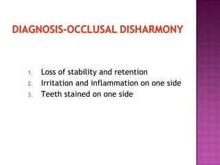 1.
2.
3.

Loss of stability and retention
Irritation and inflammation on one side
Teeth stained on one side

 