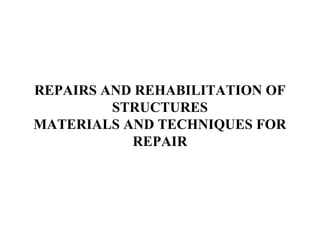 REPAIRS AND REHABILITATION OF
STRUCTURES
MATERIALS AND TECHNIQUES FOR
REPAIR
 