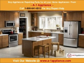 Buy Appliances Repairing Parts for all your Home Appliances From
~ A-1 Appliance ~
Call 1-800-841-0312 For Any Repair Help
Visit Our Website @ www.a-1appliance.com
 