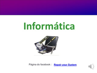Informática


 Página do facebook : Repair your System
 