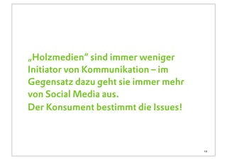 „Holzmedien“ sind immer weniger
Initiator von Kommunikation – im
Gegensatz dazu geht sie immer mehr
von Social Media aus.
Der Konsument bestimmt die Issues!



                                     13
 