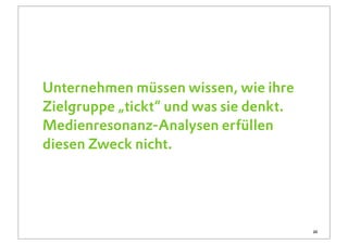 Unternehmen müssen wissen, wie ihre
Zielgruppe „tickt“ und was sie denkt.
Medienresonanz-Analysen erfüllen
diesen Zweck nicht.




                                        20
 
