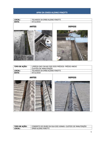 APM DA EMEB ALDINO PINOTTI
5
LOCAL: TELHADOS DA EMEB ALDINO PINOTTI
DATA: 07/12/2018
ANTES DEPOIS
TIPO DE AÇÃO: LIMPEZA DAS CALHAS DOS DOIS PRÉDIOS- PRÉDIO ANEXO
CUSTEIO DE MANUTENÇÃO
LOCAL: TELHADOS DA EMEB ALDINO PINOTTI
DATA: 07/12/2018
ANTES DEPOIS
TIPO DE AÇÃO: CONSERTO DO MURO DA RUA DOS VIANAS- CUSTEIO DE MANUTENÇÃO
LOCAL: EMEB ALDINO PINOTTI
 
