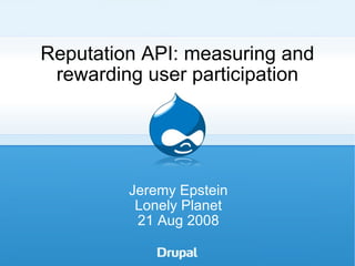 Reputation API: measuring and rewarding user participation Jeremy Epstein Lonely Planet 21 Aug 2008 