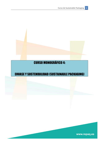 Curso	
  de	
  Sustainable	
  Packaging	
   1	
  
	
  
	
  
	
  
	
  
	
  
	
  
	
  
	
  
	
  
	
  
	
  
	
  
CURSO MONOGRÁFICO 4:
ENVASE Y SOSTENIBILIDAD (SUSTAINABLE PACKAGING)
	
  
	
  
	
   	
  
 