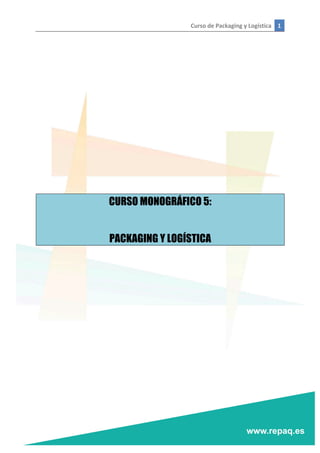 Curso	
  de	
  Packaging	
  y	
  Logística	
   1	
  
	
  
	
  
	
  
	
  
	
  
	
  
	
  
	
  
	
  
	
  
	
  
	
  
CURSO MONOGRÁFICO 5:
PACKAGING Y LOGÍSTICA
	
  
	
   	
  
 