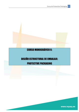 Curso	
  de	
  Protective	
  Packaging	
   1	
  
	
  
	
  
	
  
	
  
	
  
	
  
	
  
	
  
	
  
	
  
	
  
	
  
CURSO MONOGRÁFICO 6:
DISEÑO ESTRUCTURAL DE EMBALAJE:
PROTECTIVE PACKAGING
	
   	
  
 