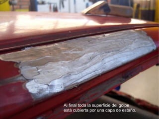 Al final toda la superficie del golpe está cubierta por una capa de estaño. 