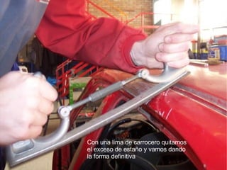 Con una lima de carrocero quitamos el exceso de estaño y vamos dando  la forma definitiva  