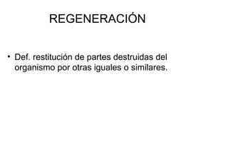 REGENERACIÓN


• Def. restitución de partes destruidas del
  organismo por otras iguales o similares.
 