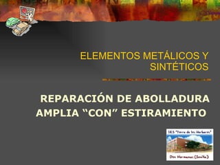 ELEMENTOS METÁLICOS Y SINTÉTICOS REPARACIÓN DE ABOLLADURA AMPLIA “CON” ESTIRAMIENTO  