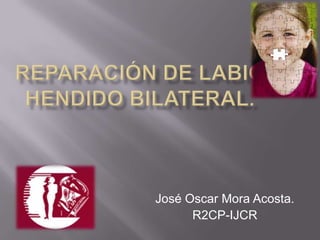 Reparación de Labio Hendido Bilateral. José Oscar Mora Acosta. R2CP-IJCR 