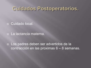 Cuidados Postoperatorios.Cuidado local.La lactancia materna.Los padres deben ser advertidos de la contracciónen las proximas 6 – 8 semanas.