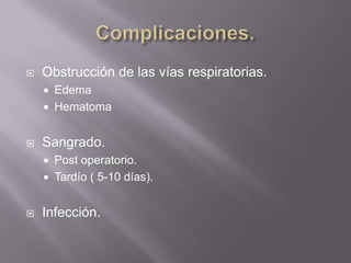 Complicaciones.Obstrucción de las vías respiratorias.EdemaHematomaSangrado.Post operatorio.Tardío ( 5-10 días).Infección.