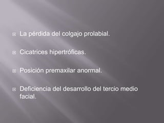 La pérdida del colgajo prolabial.Cicatrices hipertróficas.Posición premaxilar anormal.Deficiencia del desarrollo del tercio medio facial.