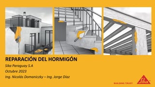 REPARACIÓN DEL HORMIGÓN
Sika Paraguay S.A
Octubre 2023
Ing. Nicolás Domaniczky – Ing. Jorge Díaz
 