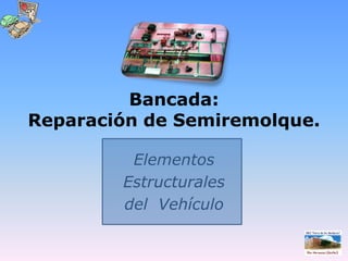 Bancada: Reparación de Semiremolque. Elementos  Estructurales  del  Vehículo 