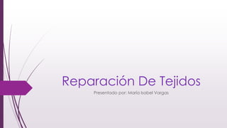 Reparación De Tejidos
Presentado por: María Isabel Vargas
 