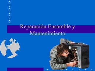 Reparación Ensamble y
Mantenimiento
 