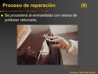 Profesor: César Malo RoldánProceso de reparación 			(9)Se procederá al enmasillado con resina de poliéster reforzada.