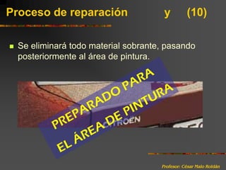 Profesor: César Malo RoldánProceso de reparación 		y	(10)Se eliminará todo material sobrante, pasando posteriormente al área de pintura.PREPARADO PARA EL ÁREA DE PINTURA
