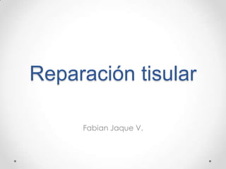 Reparación tisular
Fabian Jaque V.

 