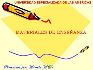 UNIVERSIDAD ESPECIALIZADA DE LAS AMERICAS MATERIALES DE ENSEÑANZA Presentado por: Mariela M De Gracia 