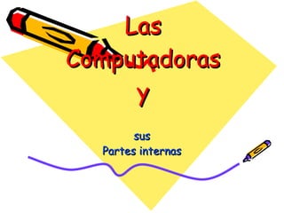Las Computadoras y sus Partes internas  