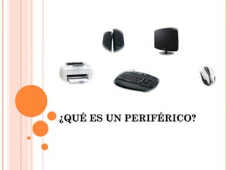 ¿QUÉ ES UN PERIFÉRICO?
 