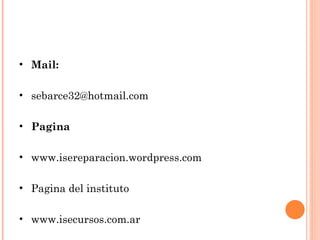 • Mail:

• sebarce32@hotmail.com

• Pagina

• www.isereparacion.wordpress.com

• Pagina del instituto

• www.isecursos.com.ar
 