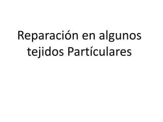 Reparación en algunos
tejidos Partículares
 