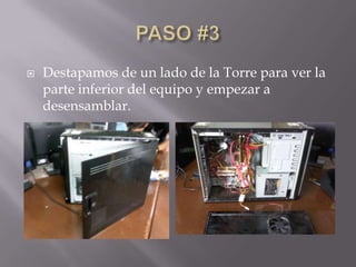    Destapamos de un lado de la Torre para ver la
    parte inferior del equipo y empezar a
    desensamblar.
 