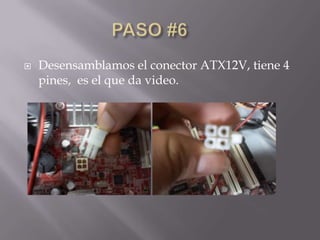   Desensamblamos el conector ATX12V, tiene 4
    pines, es el que da video.
 