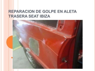 REPARACION DE GOLPE EN ALETA
TRASERA SEAT IBIZA
 